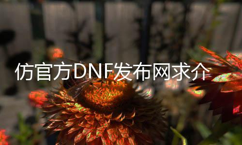 仿官方DNF发布网求介绍（仿dnf的单机手游下载）