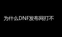 为什么DNF发布网打不开辅助（dnf一开辅助就闪退）