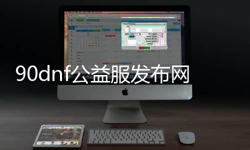 90dnf公益服发布网（dnf100级公益服发布网）