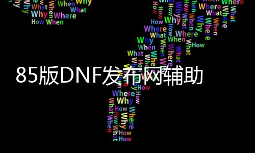 85版DNF发布网辅助（DNF发布网85辅助装备）