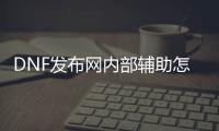 DNF发布网内部辅助怎么用（dnf内部辅助从哪里买）