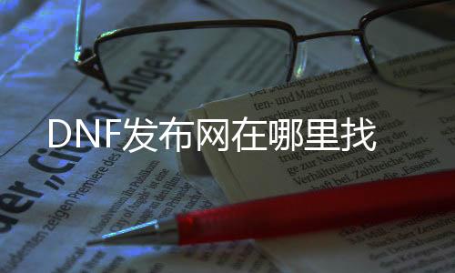 DNF发布网在哪里找