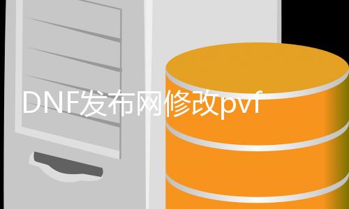 DNF发布网修改pvf材料（dnf修改工具）