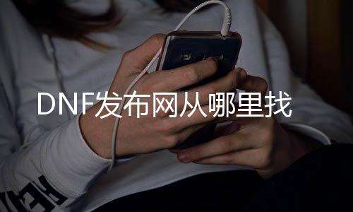 DNF发布网从哪里找