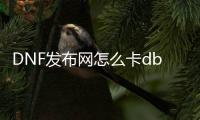 DNF发布网怎么卡db