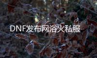 DNF发布网浴火私服