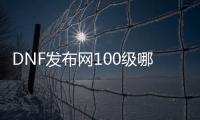 DNF发布网100级哪个职业最火（DNF发布网100级那个职业好玩）