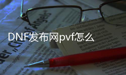 DNF发布网pvf怎么解密（DNF发布网pvf解密全过程）