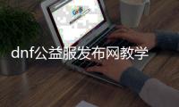 dnf公益服发布网教学抖音小游戏（dnf开公益服发布网赚钱嘛）