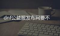 dnf公益服发布网要不要钱（了解DNF公益服发布网的收费情况）