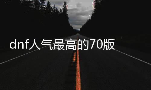 dnf人气最高的70版本公益服发布网（探索最受欢迎的dnf公益服发布网）