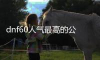 dnf60人气最高的公益服发布网（推荐最受欢迎的DNF60公益服发布网）